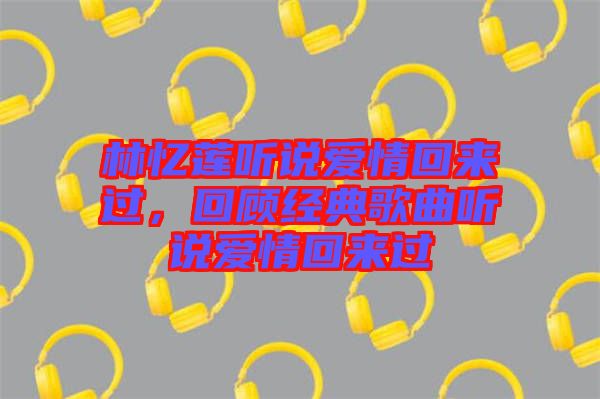 林憶蓮聽說愛情回來過，回顧經(jīng)典歌曲聽說愛情回來過