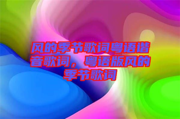 風的季節(jié)歌詞粵語諧音歌詞，粵語版風的季節(jié)歌詞