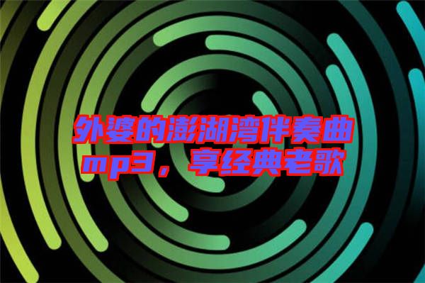 外婆的澎湖灣伴奏曲mp3，享經典老歌