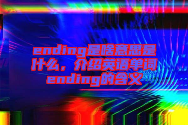 ending是啥意思是什么，介紹英語單詞ending的含義