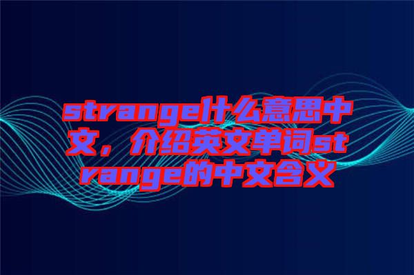 strange什么意思中文，介紹英文單詞strange的中文含義