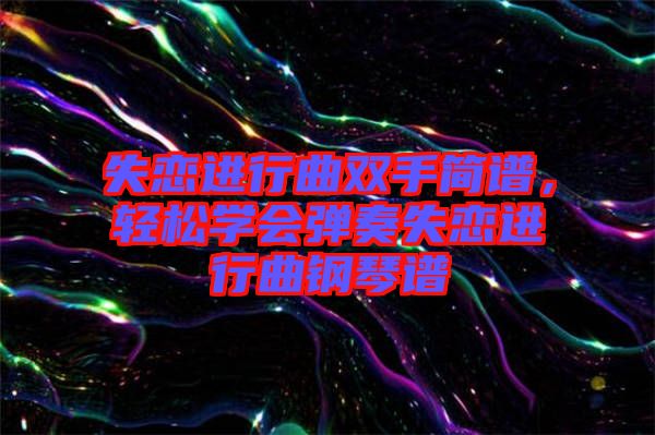 失戀進(jìn)行曲雙手簡譜，輕松學(xué)會彈奏失戀進(jìn)行曲鋼琴譜