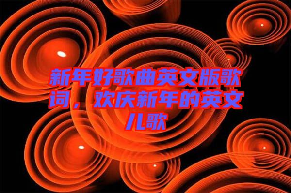 新年好歌曲英文版歌詞，歡慶新年的英文兒歌