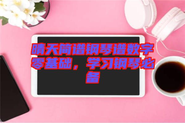 晴天簡譜鋼琴譜數(shù)字零基礎，學習鋼琴必備