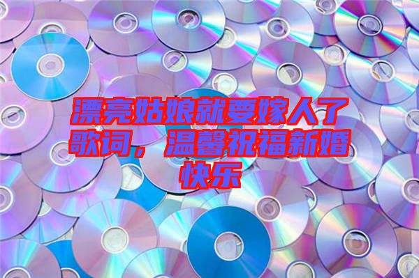 漂亮姑娘就要嫁人了歌詞，溫馨祝福新婚快樂(lè)