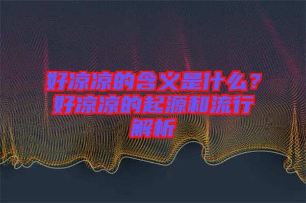 好涼涼的含義是什么？好涼涼的起源和流行解析