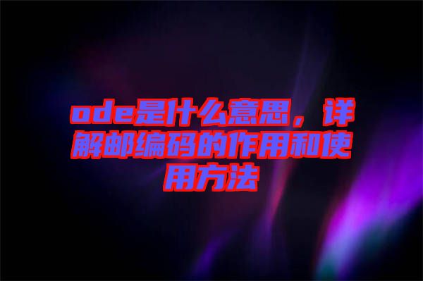 ode是什么意思，詳解郵編碼的作用和使用方法