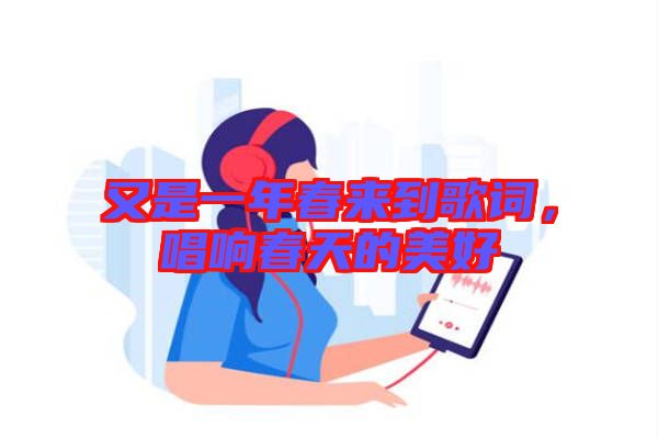 又是一年春來(lái)到歌詞，唱響春天的美好