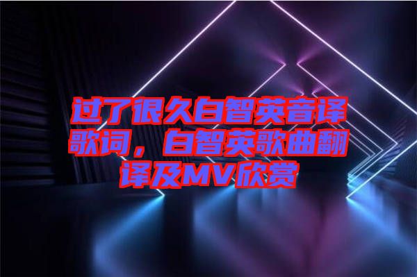 過了很久白智英音譯歌詞，白智英歌曲翻譯及MV欣賞