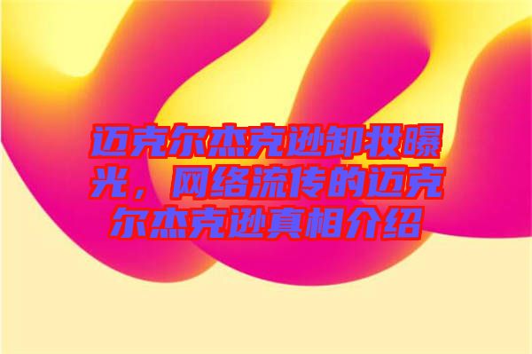 邁克爾杰克遜卸妝曝光，網(wǎng)絡(luò)流傳的邁克爾杰克遜真相介紹