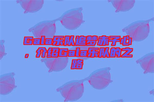 Gala樂隊(duì)追夢赤子心，介紹Gala樂隊(duì)的之路