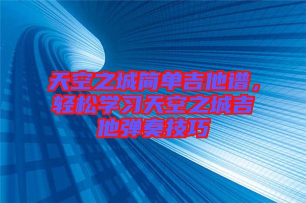 天空之城簡單吉他譜，輕松學習天空之城吉他彈奏技巧