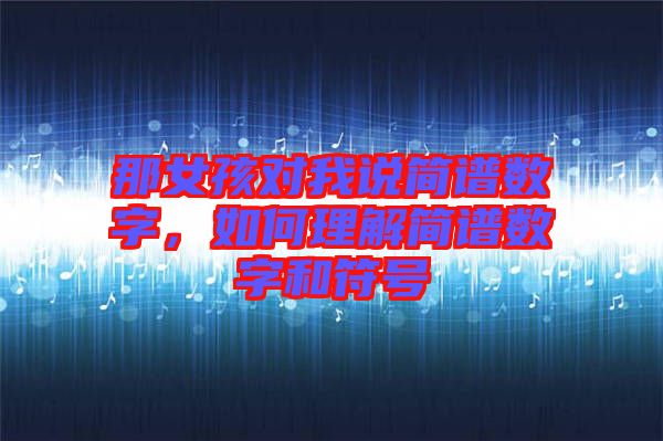 那女孩對(duì)我說(shuō)簡(jiǎn)譜數(shù)字，如何理解簡(jiǎn)譜數(shù)字和符號(hào)