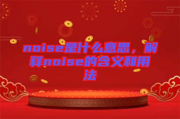 noise是什么意思，解釋noise的含義和用法