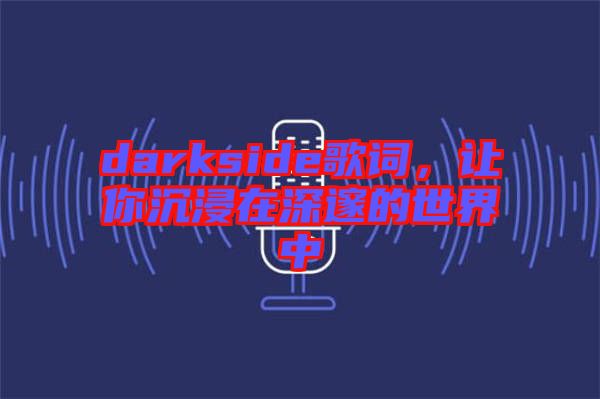 darkside歌詞，讓你沉浸在深邃的世界中