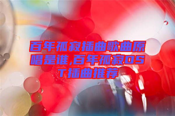 百年孤寂插曲歌曲原唱是誰(shuí),百年孤寂OST插曲推薦