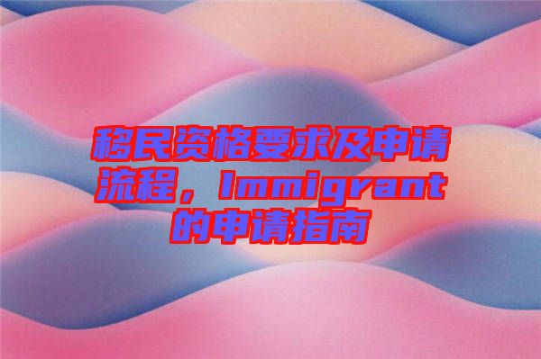 移民資格要求及申請流程，Immigrant的申請指南