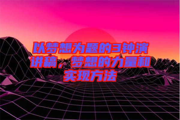 以夢想為題的3鐘演講稿，夢想的力量和實(shí)現(xiàn)方法