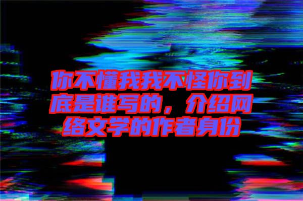 你不懂我我不怪你到底是誰寫的，介紹網(wǎng)絡文學的作者身份