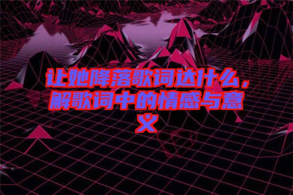 讓她降落歌詞達(dá)什么，解歌詞中的情感與意義