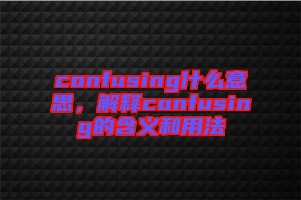 confusing什么意思，解釋confusing的含義和用法