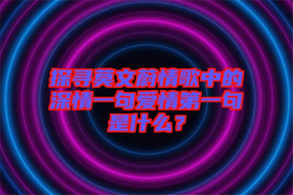 探尋莫文蔚情歌中的深情一句愛情第一句是什么？