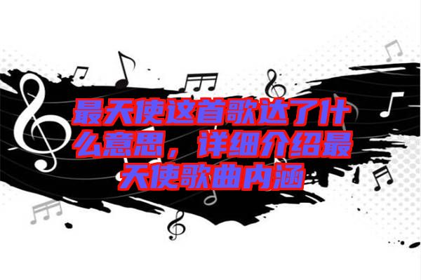 最天使這首歌達了什么意思，詳細介紹最天使歌曲內涵