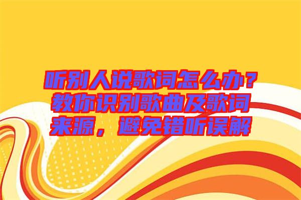 聽別人說歌詞怎么辦？教你識(shí)別歌曲及歌詞來源，避免錯(cuò)聽誤解