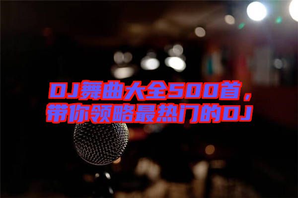 DJ舞曲大全500首，帶你領(lǐng)略最熱門的DJ