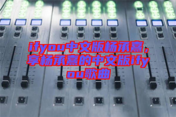 ifyou中文版楊承熹，享?xiàng)畛徐涞闹形陌鎖fyou歌曲