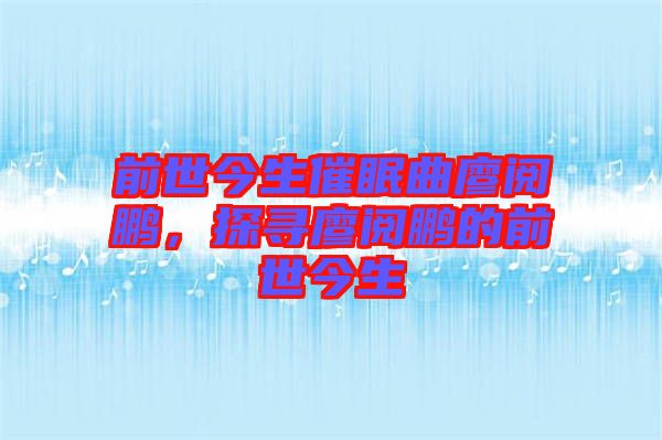 前世今生催眠曲廖閱鵬，探尋廖閱鵬的前世今生