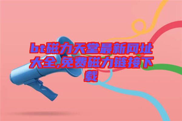 bt磁力天堂最新網(wǎng)址大全,免費(fèi)磁力鏈接下載