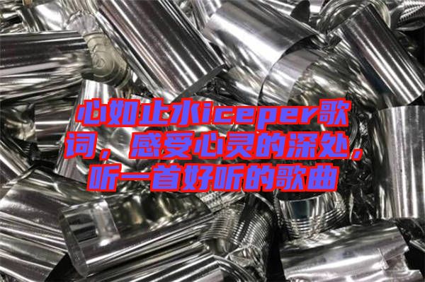 心如止水iceper歌詞，感受心靈的深處，聽一首好聽的歌曲