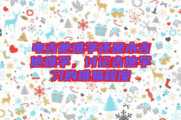 電吉他難學還是木吉他難學，討論吉他學習的難易程度