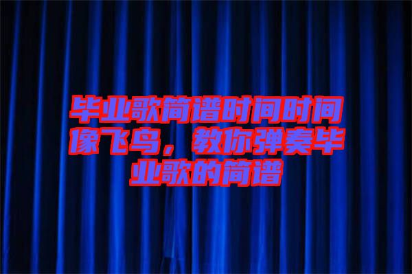 畢業(yè)歌簡譜時間時間像飛鳥，教你彈奏畢業(yè)歌的簡譜