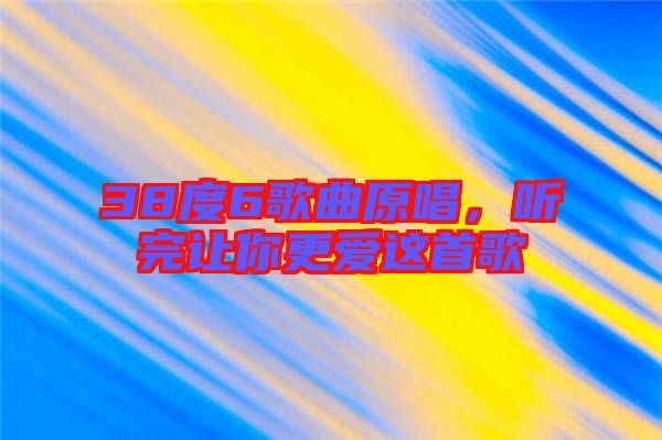 38度6歌曲原唱，聽完讓你更愛這首歌