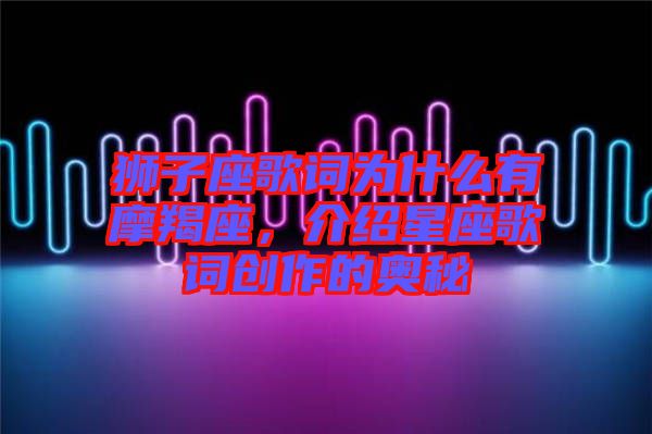 獅子座歌詞為什么有摩羯座，介紹星座歌詞創(chuàng)作的奧秘