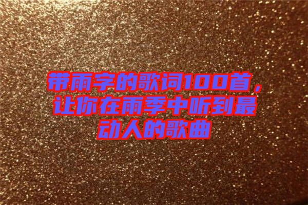 帶雨字的歌詞100首，讓你在雨季中聽到最動(dòng)人的歌曲