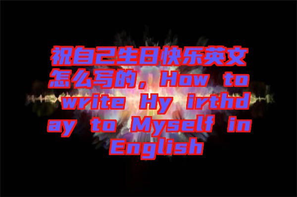 祝自己生日快樂英文怎么寫的，How to write Hy irthday to Myself in English