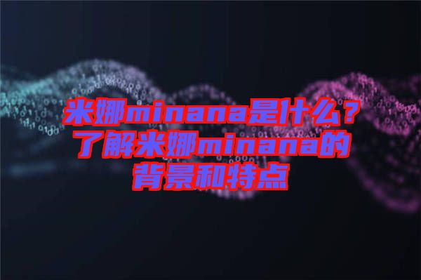 米娜minana是什么？了解米娜minana的背景和特點