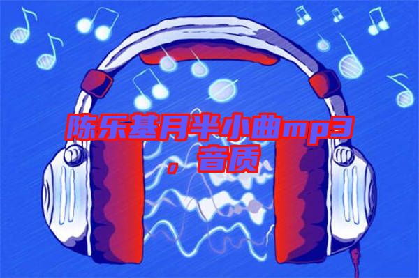 陳樂基月半小曲mp3，音質