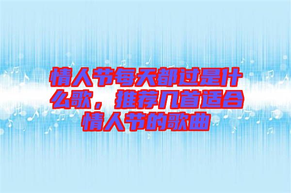 情人節(jié)每天都過是什么歌，推薦幾首適合情人節(jié)的歌曲