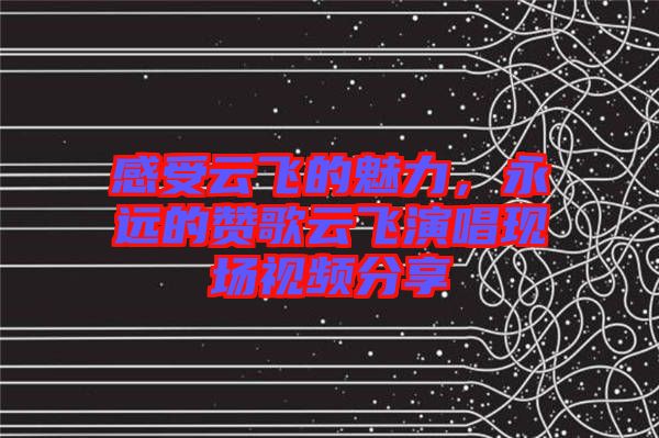 感受云飛的魅力，永遠的贊歌云飛演唱現(xiàn)場視頻分享