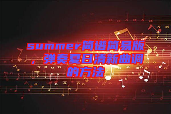 summer簡譜簡易版，彈奏夏日清新曲調(diào)的方法