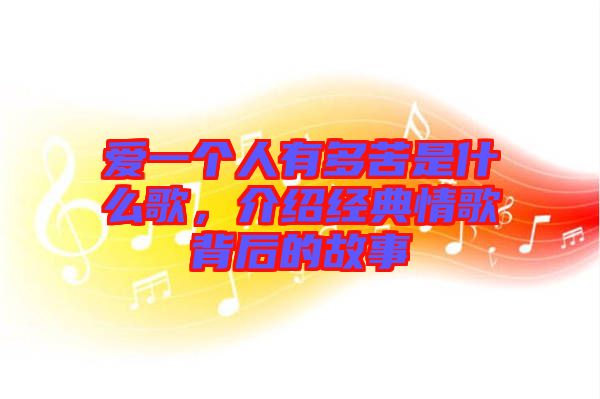 愛一個(gè)人有多苦是什么歌，介紹經(jīng)典情歌背后的故事