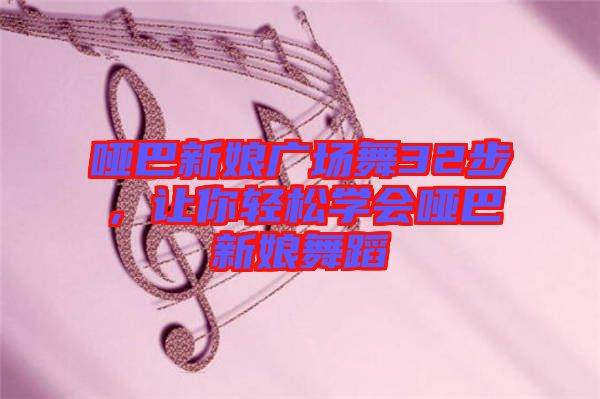 啞巴新娘廣場舞32步，讓你輕松學(xué)會啞巴新娘舞蹈