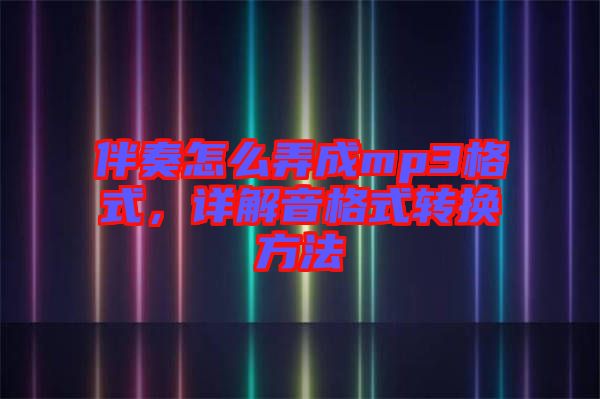 伴奏怎么弄成mp3格式，詳解音格式轉(zhuǎn)換方法