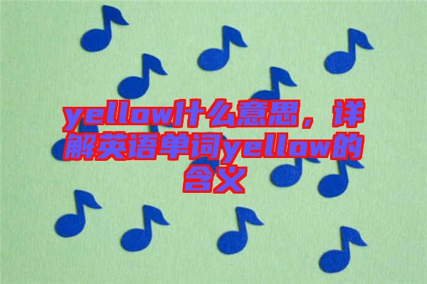 yellow什么意思，詳解英語單詞yellow的含義