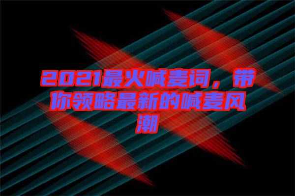 2021最火喊麥詞，帶你領(lǐng)略最新的喊麥風(fēng)潮