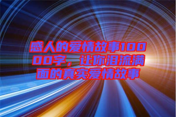 感人的愛情故事10000字，讓你淚流滿面的真實(shí)愛情故事